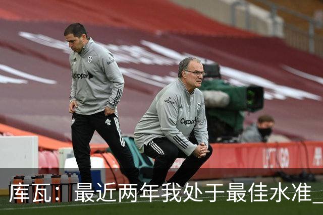 库瓦：最近两年我处于最佳水准 可以说我们是赢家